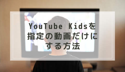 【おうち英語】YouTubeKidsを指定の動画だけにする方法